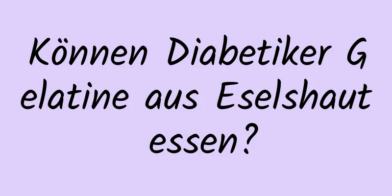 Können Diabetiker Gelatine aus Eselshaut essen?