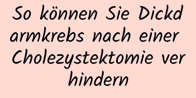 So können Sie Dickdarmkrebs nach einer Cholezystektomie verhindern