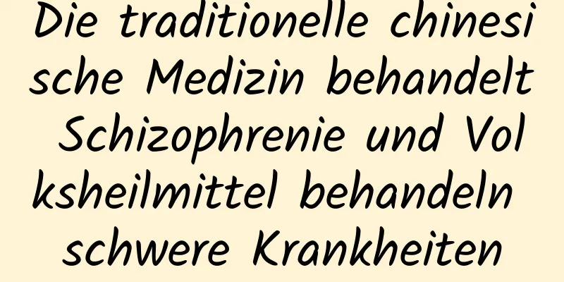 Die traditionelle chinesische Medizin behandelt Schizophrenie und Volksheilmittel behandeln schwere Krankheiten