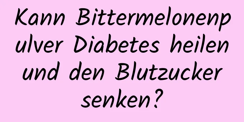 Kann Bittermelonenpulver Diabetes heilen und den Blutzucker senken?