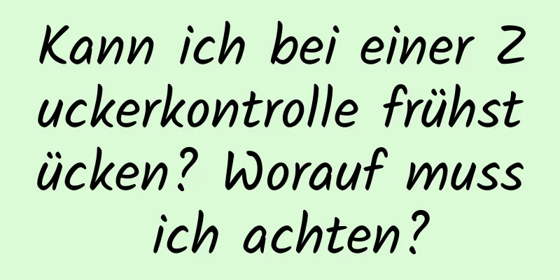 Kann ich bei einer Zuckerkontrolle frühstücken? Worauf muss ich achten?