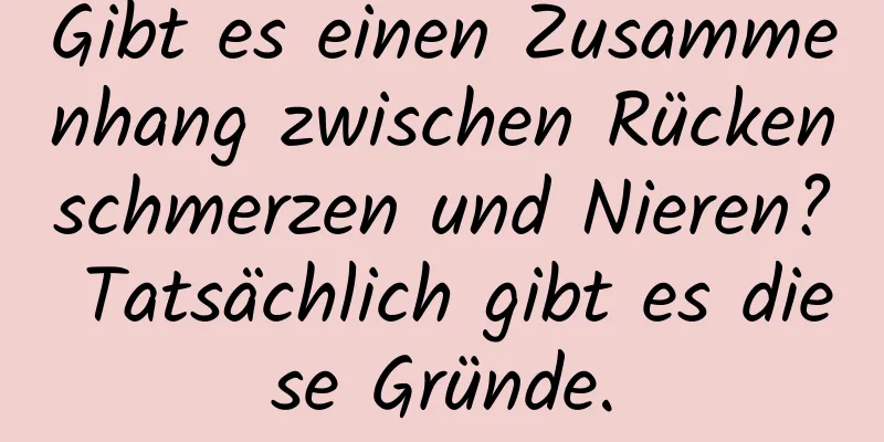 Gibt es einen Zusammenhang zwischen Rückenschmerzen und Nieren? Tatsächlich gibt es diese Gründe.