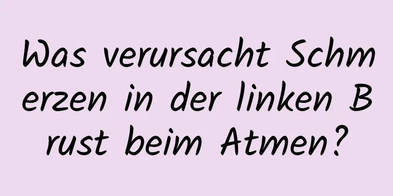 Was verursacht Schmerzen in der linken Brust beim Atmen?