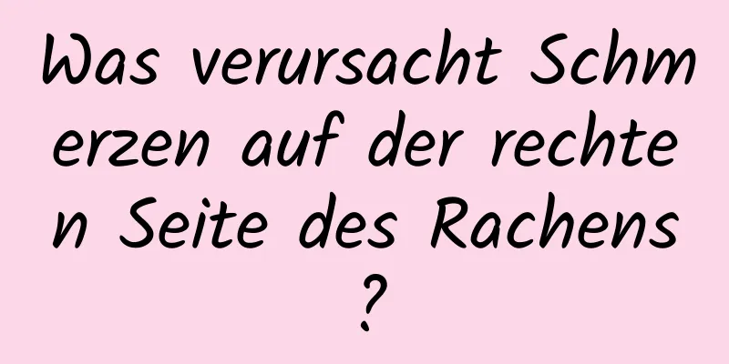 Was verursacht Schmerzen auf der rechten Seite des Rachens?