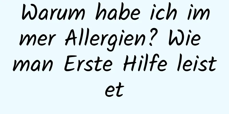 Warum habe ich immer Allergien? Wie man Erste Hilfe leistet