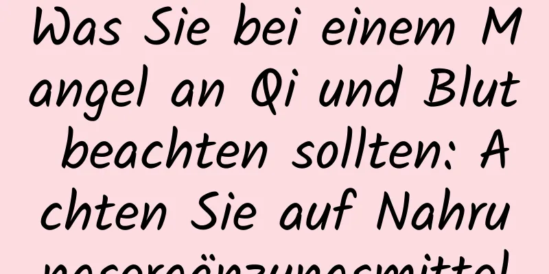 Was Sie bei einem Mangel an Qi und Blut beachten sollten: Achten Sie auf Nahrungsergänzungsmittel