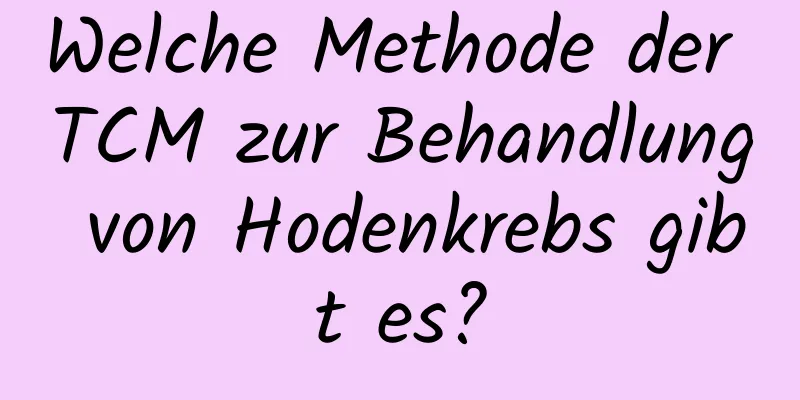 Welche Methode der TCM zur Behandlung von Hodenkrebs gibt es?