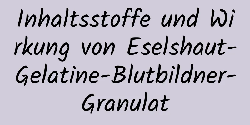 Inhaltsstoffe und Wirkung von Eselshaut-Gelatine-Blutbildner-Granulat