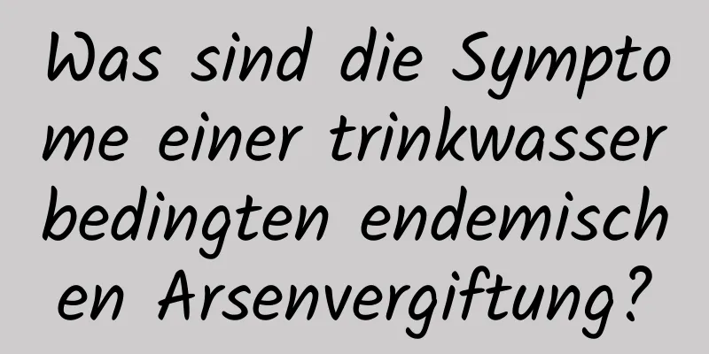 Was sind die Symptome einer trinkwasserbedingten endemischen Arsenvergiftung?