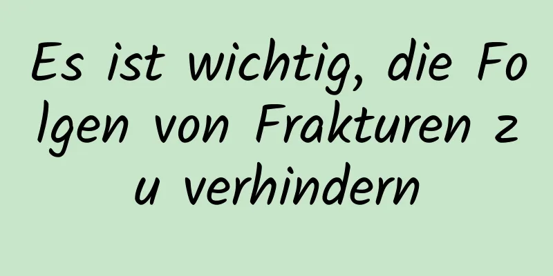 Es ist wichtig, die Folgen von Frakturen zu verhindern