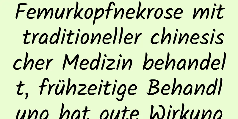 Femurkopfnekrose mit traditioneller chinesischer Medizin behandelt, frühzeitige Behandlung hat gute Wirkung