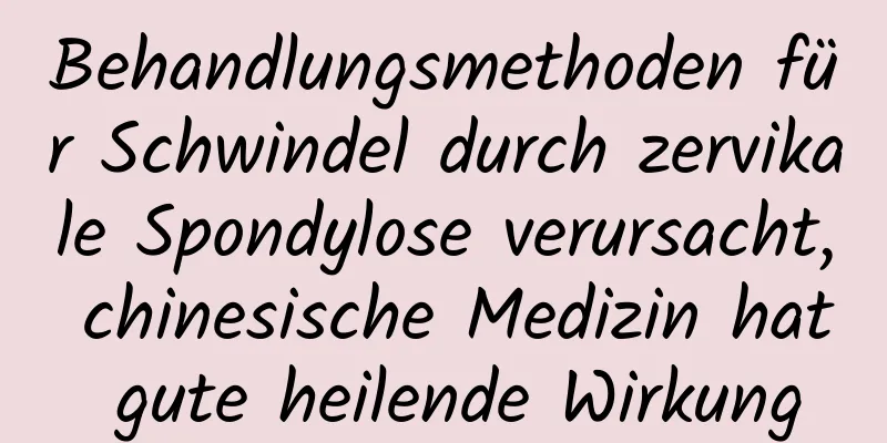 Behandlungsmethoden für Schwindel durch zervikale Spondylose verursacht, chinesische Medizin hat gute heilende Wirkung