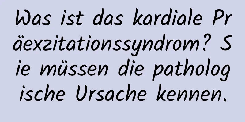 Was ist das kardiale Präexzitationssyndrom? Sie müssen die pathologische Ursache kennen.