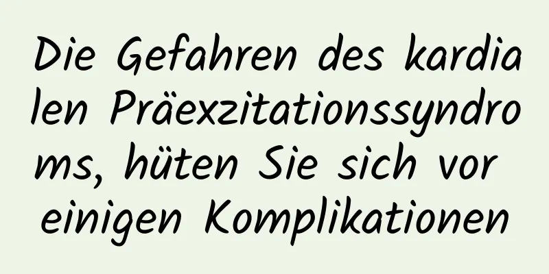 Die Gefahren des kardialen Präexzitationssyndroms, hüten Sie sich vor einigen Komplikationen