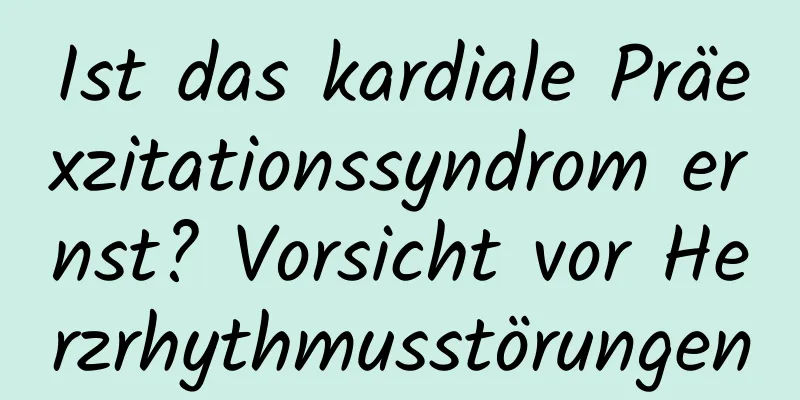 Ist das kardiale Präexzitationssyndrom ernst? Vorsicht vor Herzrhythmusstörungen