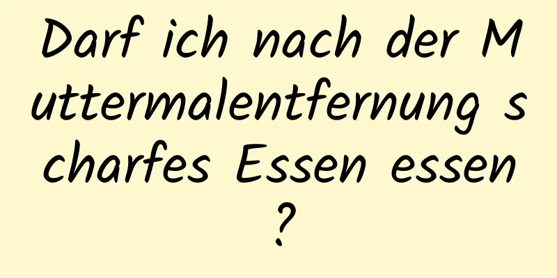 Darf ich nach der Muttermalentfernung scharfes Essen essen?