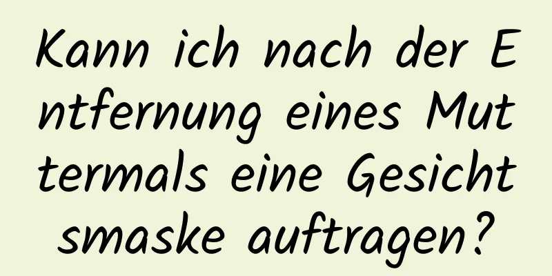 Kann ich nach der Entfernung eines Muttermals eine Gesichtsmaske auftragen?