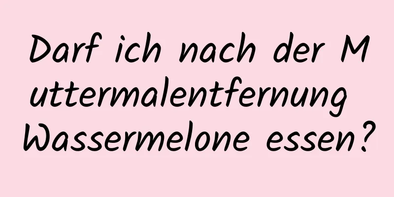 Darf ich nach der Muttermalentfernung Wassermelone essen?