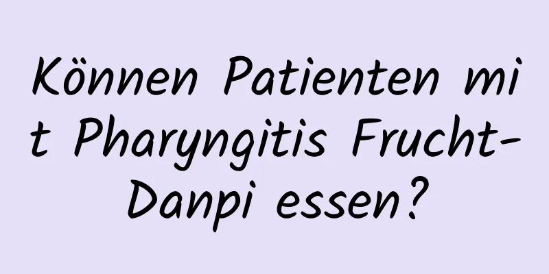 Können Patienten mit Pharyngitis Frucht-Danpi essen?