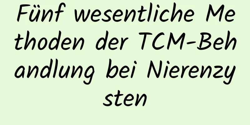 Fünf wesentliche Methoden der TCM-Behandlung bei Nierenzysten