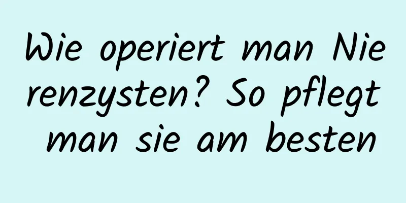 Wie operiert man Nierenzysten? So pflegt man sie am besten