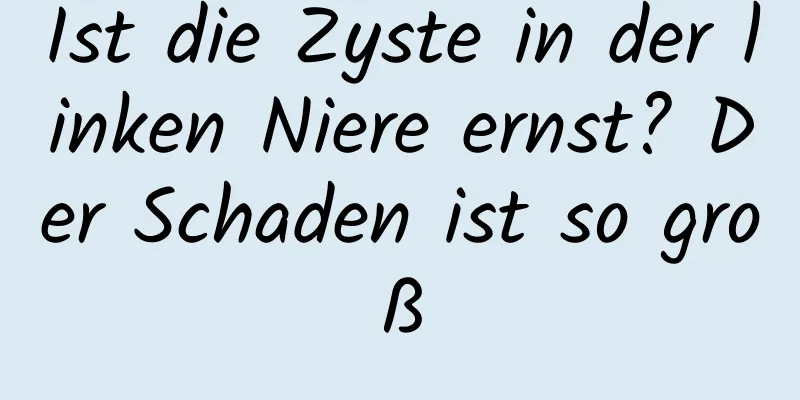 Ist die Zyste in der linken Niere ernst? Der Schaden ist so groß