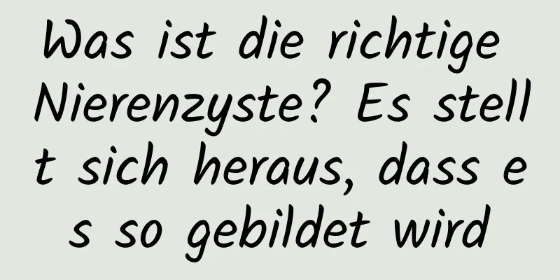 Was ist die richtige Nierenzyste? Es stellt sich heraus, dass es so gebildet wird