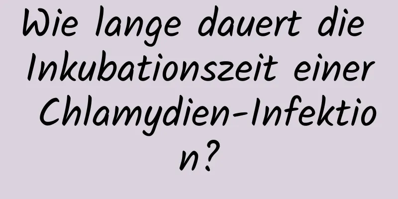 Wie lange dauert die Inkubationszeit einer Chlamydien-Infektion?