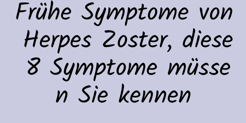 Frühe Symptome von Herpes Zoster, diese 8 Symptome müssen Sie kennen