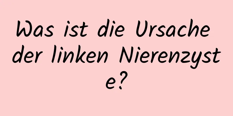 Was ist die Ursache der linken Nierenzyste?