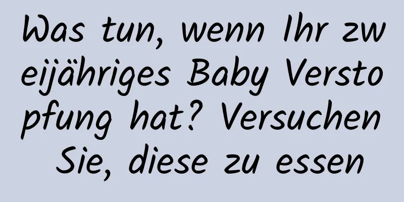 Was tun, wenn Ihr zweijähriges Baby Verstopfung hat? Versuchen Sie, diese zu essen