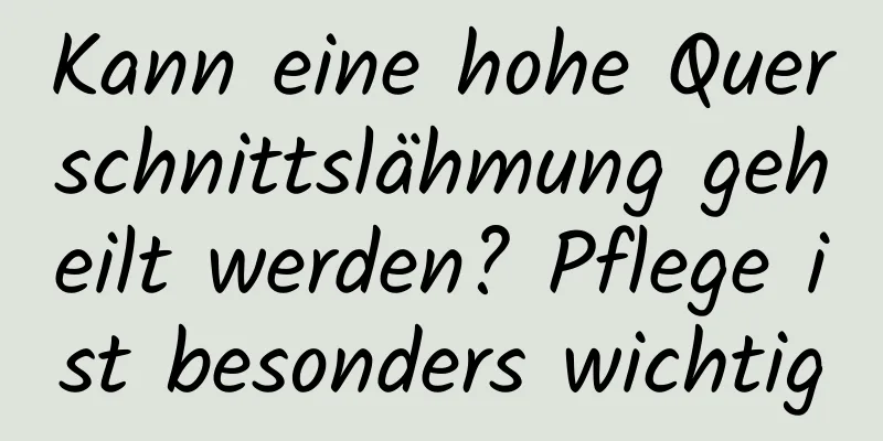 Kann eine hohe Querschnittslähmung geheilt werden? Pflege ist besonders wichtig