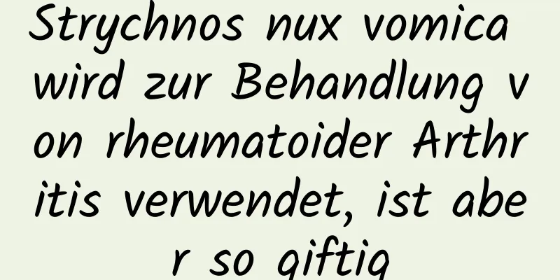 Strychnos nux vomica wird zur Behandlung von rheumatoider Arthritis verwendet, ist aber so giftig