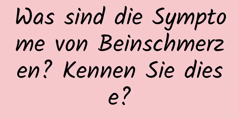 Was sind die Symptome von Beinschmerzen? Kennen Sie diese?