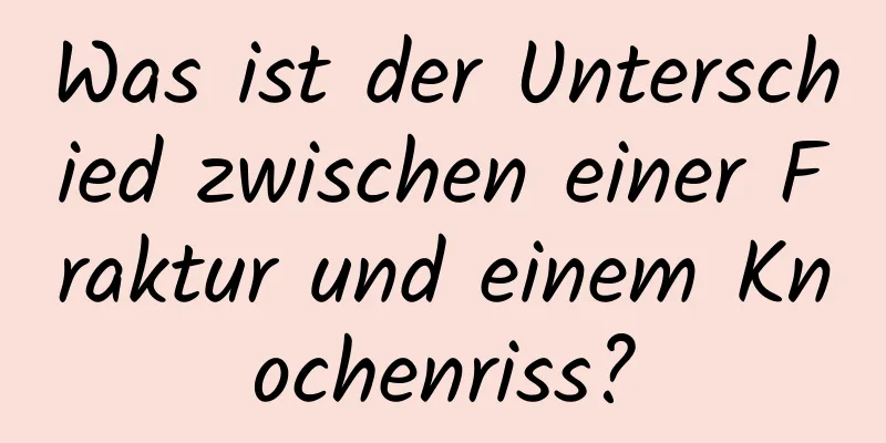 Was ist der Unterschied zwischen einer Fraktur und einem Knochenriss?