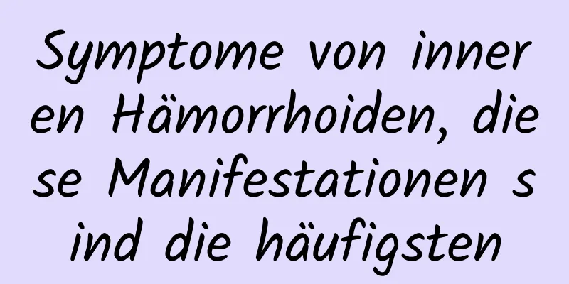 Symptome von inneren Hämorrhoiden, diese Manifestationen sind die häufigsten