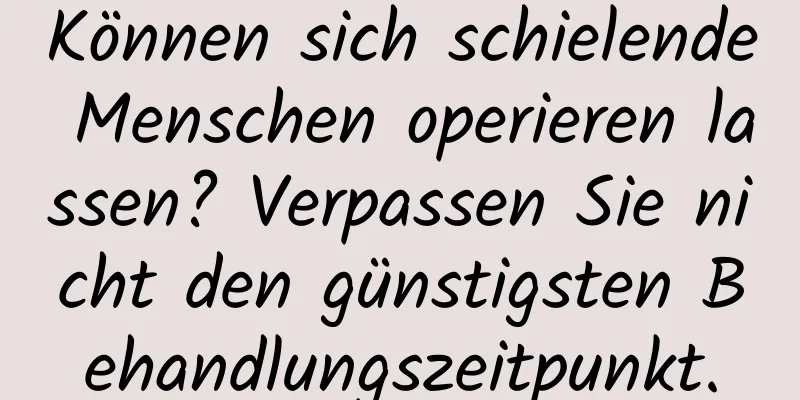 Können sich schielende Menschen operieren lassen? Verpassen Sie nicht den günstigsten Behandlungszeitpunkt.