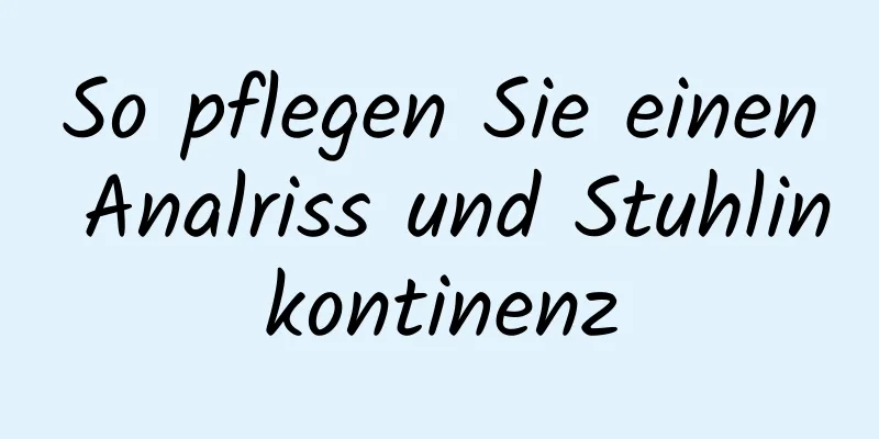 So pflegen Sie einen Analriss und Stuhlinkontinenz