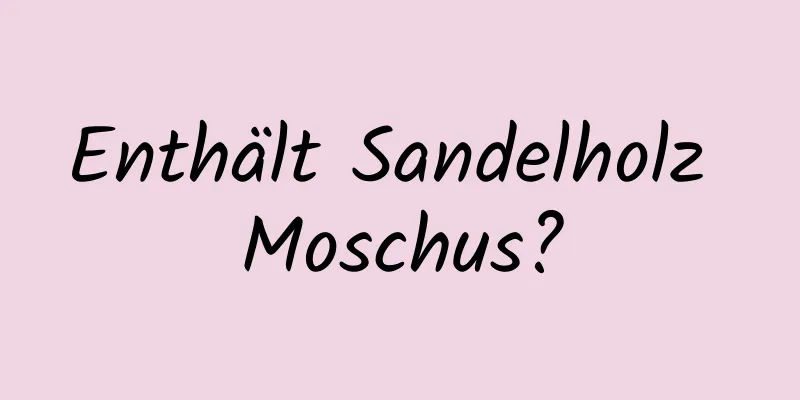 Enthält Sandelholz Moschus?