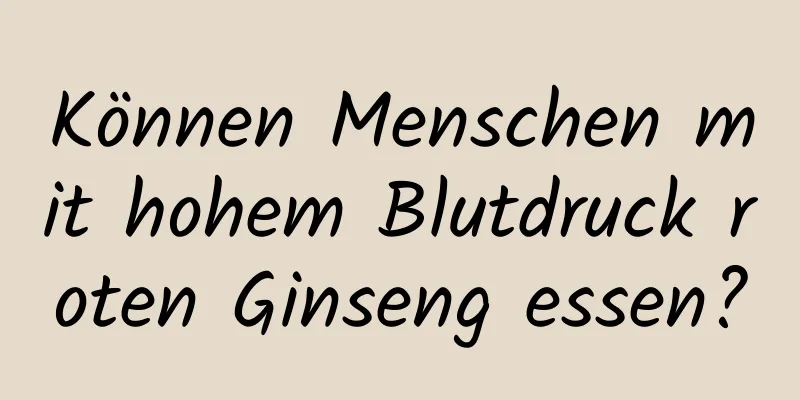 Können Menschen mit hohem Blutdruck roten Ginseng essen?