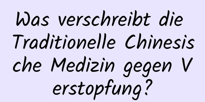 Was verschreibt die Traditionelle Chinesische Medizin gegen Verstopfung?