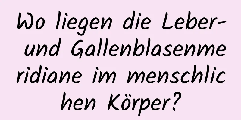 Wo liegen die Leber- und Gallenblasenmeridiane im menschlichen Körper?