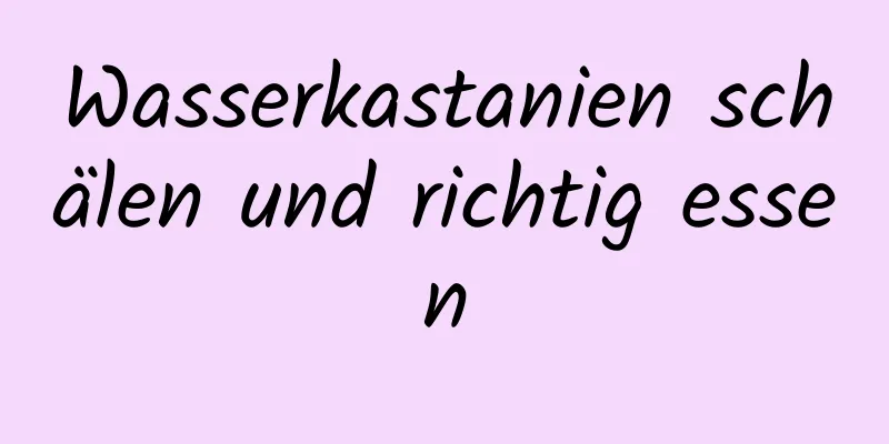 Wasserkastanien schälen und richtig essen