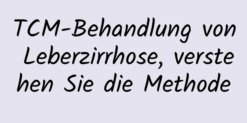 TCM-Behandlung von Leberzirrhose, verstehen Sie die Methode