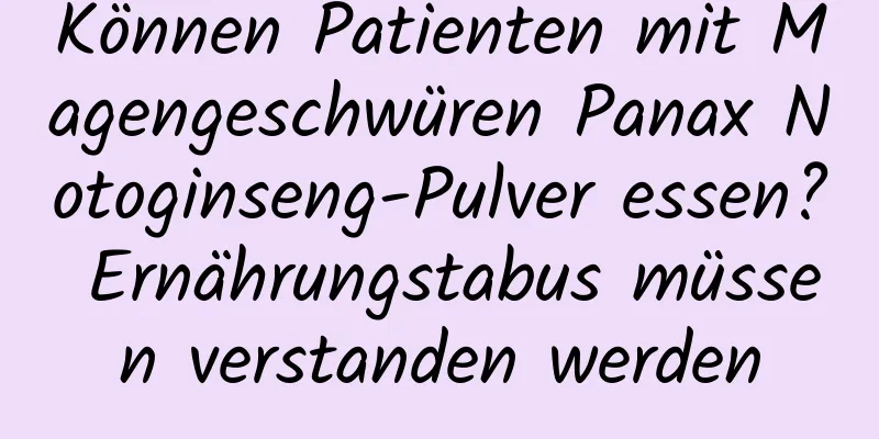 Können Patienten mit Magengeschwüren Panax Notoginseng-Pulver essen? Ernährungstabus müssen verstanden werden