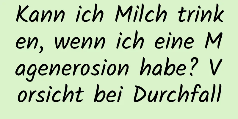 Kann ich Milch trinken, wenn ich eine Magenerosion habe? Vorsicht bei Durchfall