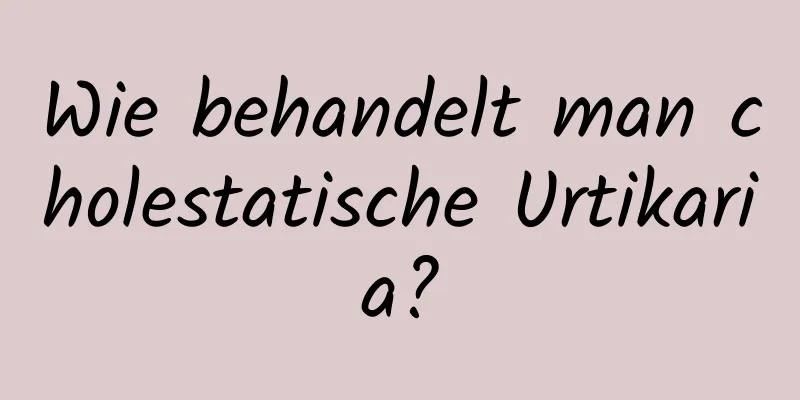 Wie behandelt man cholestatische Urtikaria?