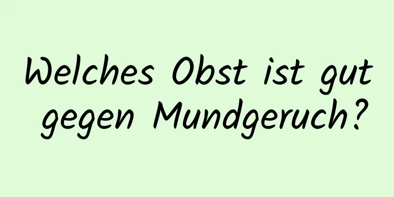 Welches Obst ist gut gegen Mundgeruch?