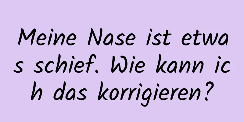 Meine Nase ist etwas schief. Wie kann ich das korrigieren?