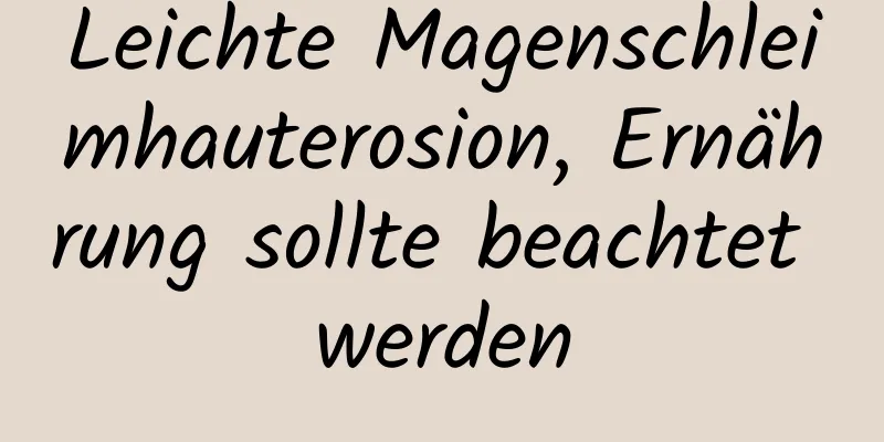 Leichte Magenschleimhauterosion, Ernährung sollte beachtet werden